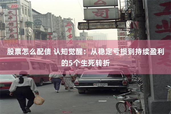 股票怎么配债 认知觉醒：从稳定亏损到持续盈利的5个生死转折