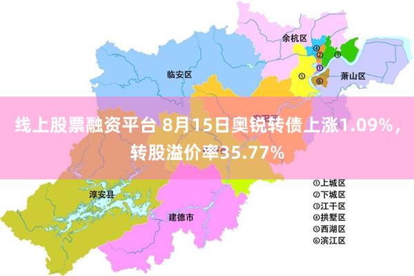 线上股票融资平台 8月15日奥锐转债上涨1.09%，转股溢价率35.77%