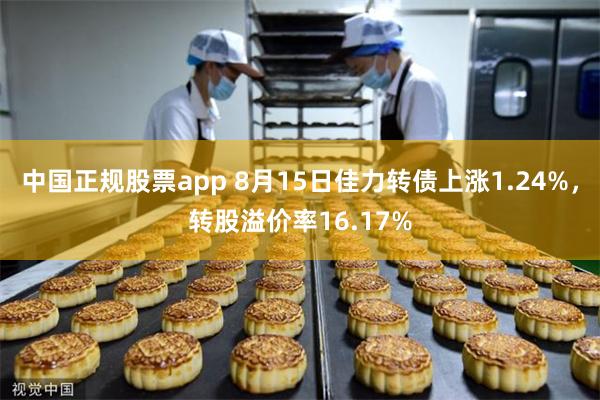 中国正规股票app 8月15日佳力转债上涨1.24%，转股溢价率16.17%