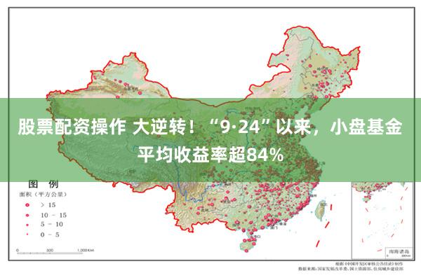 股票配资操作 大逆转！“9·24”以来，小盘基金平均收益率超84%
