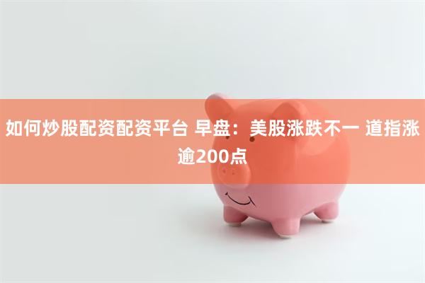 如何炒股配资配资平台 早盘：美股涨跌不一 道指涨逾200点