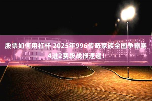 股票如何用杠杆 2025年996传奇家族全国争霸赛4进2赛段战报速递！
